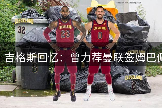 吉格斯回忆：曾力荐曼联签姆巴佩 亲自劝说安德森未果